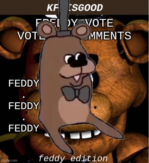 Freddy vote | FEDDY
.
FEDDY
.
FEDDY; feddy edition | image tagged in freddy vote | made w/ Imgflip meme maker