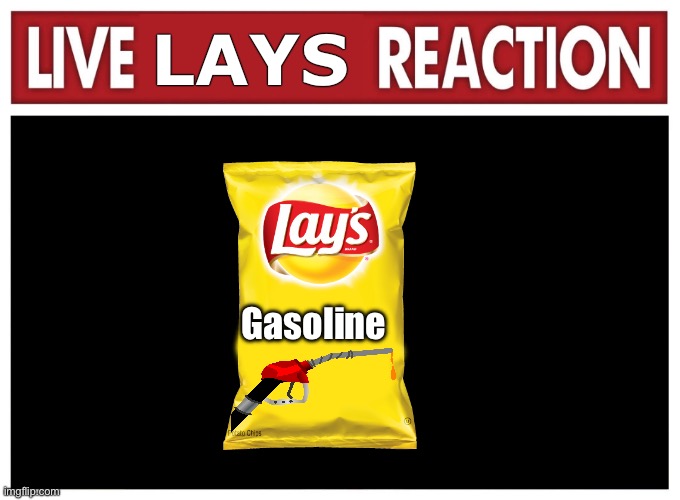 Live reaction | LAYS; Gasoline | image tagged in live reaction | made w/ Imgflip meme maker