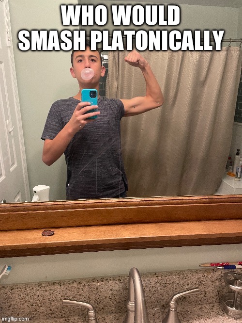 Who can beat me in a fight | WHO WOULD SMASH PLATONICALLY | image tagged in who can beat me in a fight | made w/ Imgflip meme maker