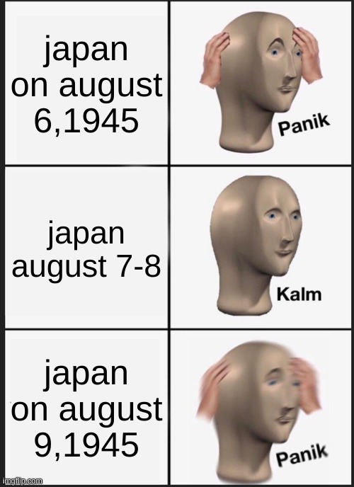 Panik Kalm Panik Meme | japan on august 6,1945 japan august 7-8 japan on august 9,1945 | image tagged in memes,panik kalm panik | made w/ Imgflip meme maker