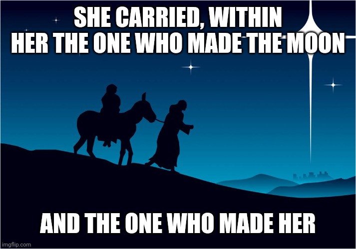 Mary and Joseph | SHE CARRIED, WITHIN HER THE ONE WHO MADE THE MOON; AND THE ONE WHO MADE HER | image tagged in mary and joseph | made w/ Imgflip meme maker