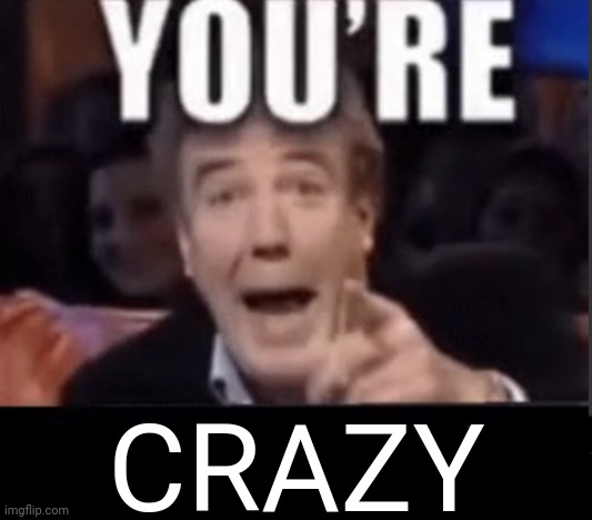 You're X (Blank) | CRAZY | image tagged in you're x blank | made w/ Imgflip meme maker