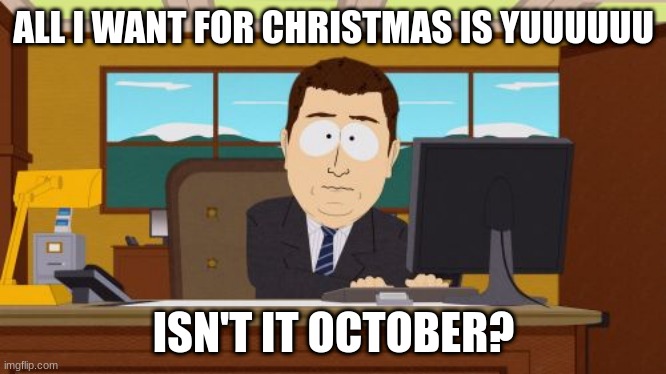Aaaaand Its Gone | ALL I WANT FOR CHRISTMAS IS YUUUUUU; ISN'T IT OCTOBER? | image tagged in memes,aaaaand its gone | made w/ Imgflip meme maker