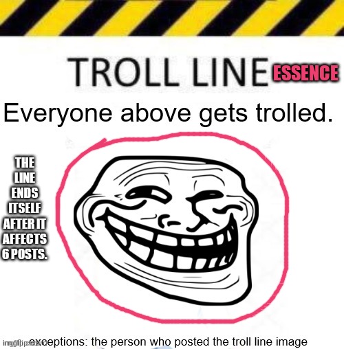 ESSENCE; THE LINE ENDS ITSELF AFTER IT AFFECTS 6 POSTS. | image tagged in troll line 3 | made w/ Imgflip meme maker