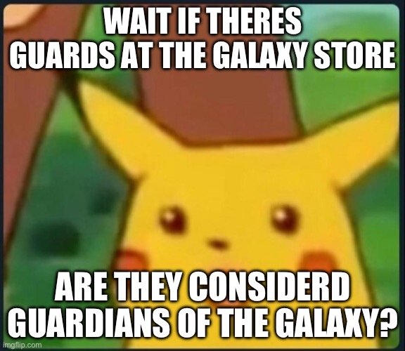 HEWO2 | WAIT IF THERES GUARDS AT THE GALAXY STORE; ARE THEY CONSIDERD GUARDIANS OF THE GALAXY? | image tagged in surprised pikachu | made w/ Imgflip meme maker