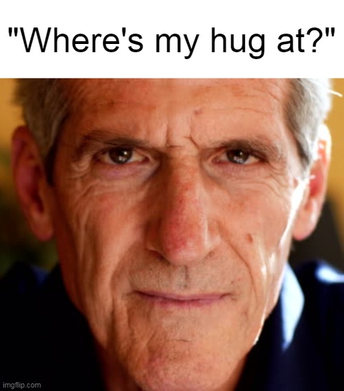 Wheres my hug at? | "Where's my hug at?" | image tagged in memes,funny,funny memes,wheres my hug at | made w/ Imgflip meme maker