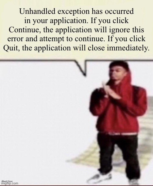 Shit i must spit | Unhandled exception has occurred in your application. If you click Continue, the application will ignore this error and attempt to continue. If you click Quit, the application will close immediately. | made w/ Imgflip meme maker