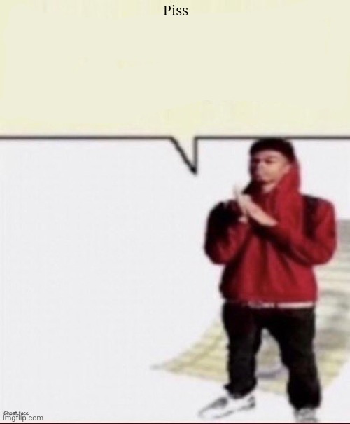 Piss | Piss | image tagged in shit i must spit | made w/ Imgflip meme maker