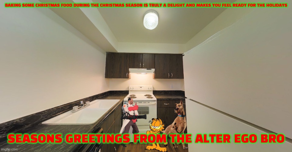 cooking christmas food | BAKING SOME CHRISTMAS FOOD DURING THE CHRISTMAS SEASON IS TRULY A DELIGHT AND MAKES YOU FEEL READY FOR THE HOLIDAYS; SEASONS GREETINGS FROM THE ALTER EGO BRO | image tagged in the reserve at red bank kitchen,tf2,scooby doo,garfield,christmas | made w/ Imgflip meme maker