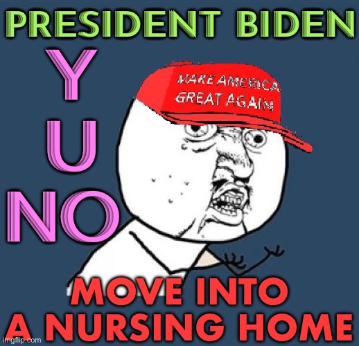 Y U NO MOVE INTO A NURSING HOME | PRESIDENT BIDEN; Y
U
NO; MOVE INTO
A NURSING HOME | image tagged in y u no maga hat | made w/ Imgflip meme maker