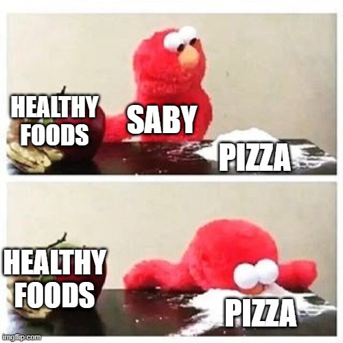 Pizza for life | HEALTHY FOODS; SABY; PIZZA; HEALTHY FOODS; PIZZA | image tagged in elmo cocaine | made w/ Imgflip meme maker