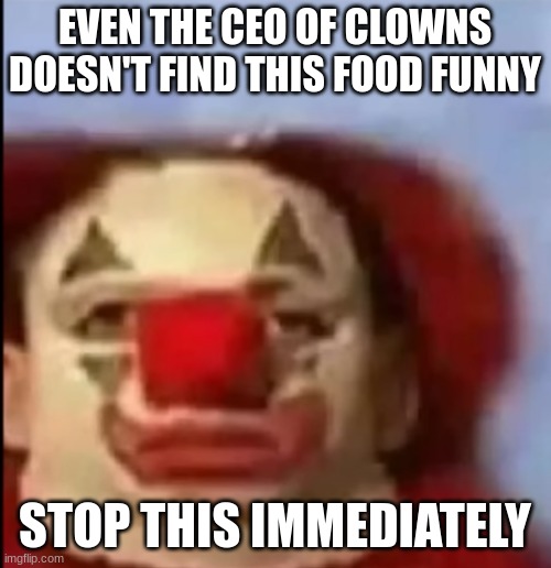 clown face. | EVEN THE CEO OF CLOWNS DOESN'T FIND THIS FOOD FUNNY STOP THIS IMMEDIATELY | image tagged in clown face | made w/ Imgflip meme maker