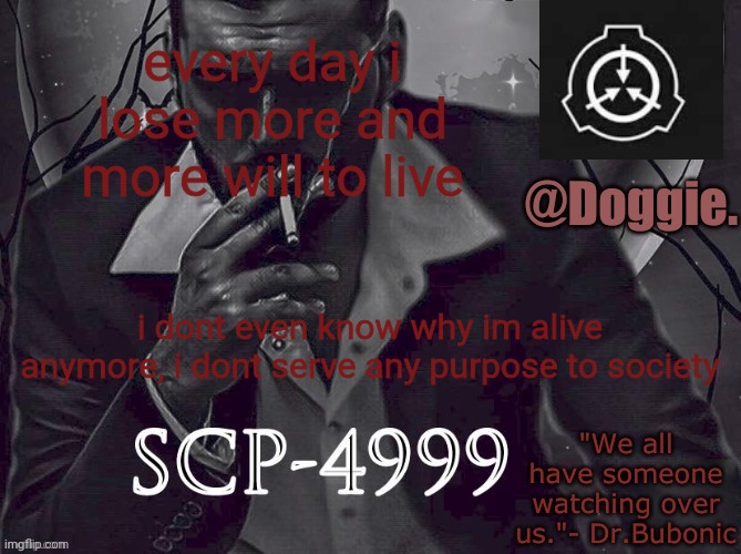 XgzgizigxigxiycDoggies Announcement temp (SCP) | every day i lose more and more will to live; i dont even know why im alive anymore, i dont serve any purpose to society | image tagged in doggies announcement temp scp | made w/ Imgflip meme maker