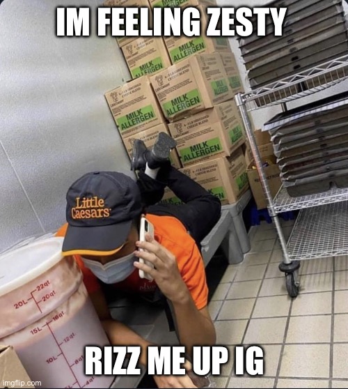 Zesty ass | IM FEELING ZESTY; RIZZ ME UP IG | image tagged in zesty ass | made w/ Imgflip meme maker