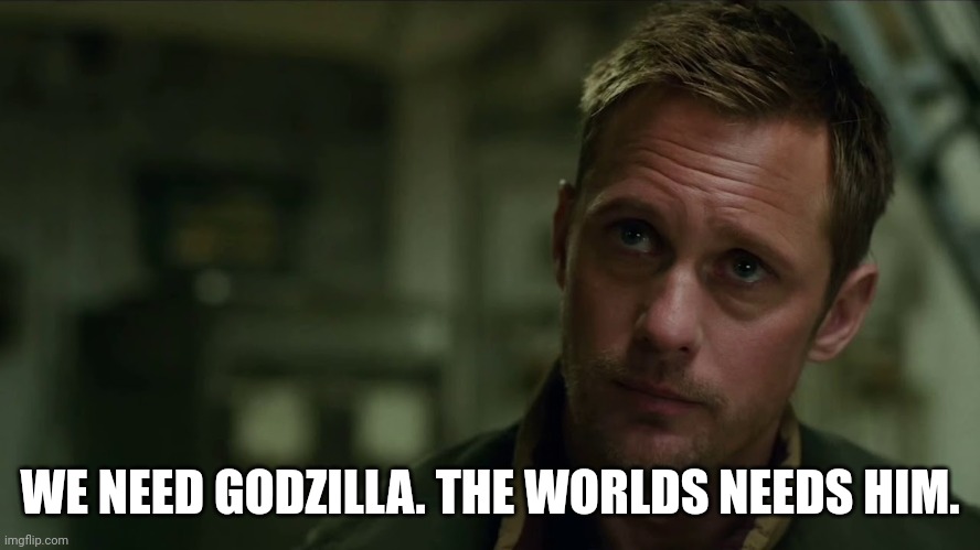 We need Godzilla. The world needs him. | WE NEED GODZILLA. THE WORLDS NEEDS HIM. | image tagged in we need kong | made w/ Imgflip meme maker