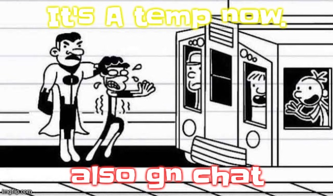 Yeah | It's A temp now. also gn chat | made w/ Imgflip meme maker