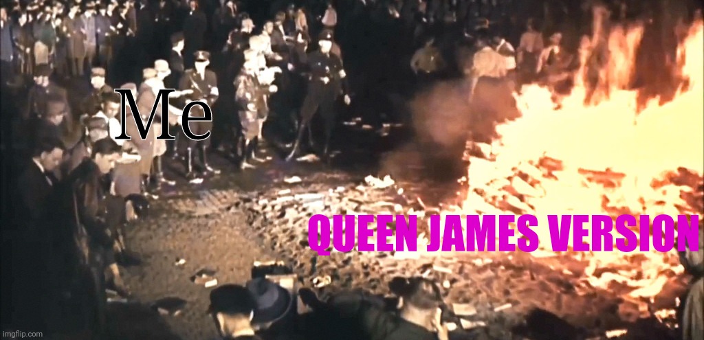 The worst bible ever | Me; QUEEN JAMES VERSION | image tagged in book burning,bible,qjv,memes | made w/ Imgflip meme maker