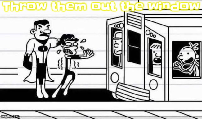 No context | Throw them out the window | image tagged in diary of a wimpy kid | made w/ Imgflip meme maker