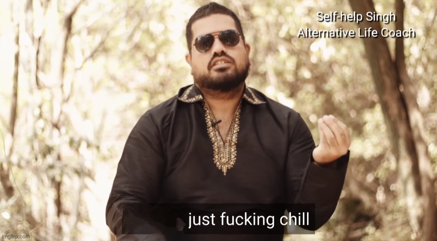 just fucking chill | image tagged in just fucking chill | made w/ Imgflip meme maker