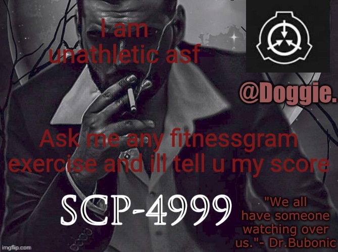 Doggies Announcement temp (SCP) | I am unathletic asf; Ask me any fitnessgram exercise and ill tell u my score | image tagged in doggies announcement temp scp | made w/ Imgflip meme maker