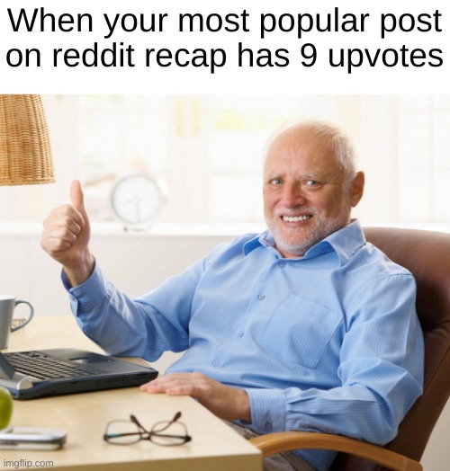 Who else looked at their reddit recap? | When your most popular post on reddit recap has 9 upvotes | image tagged in hide the pain harold thumbs up,reddit,recap,front page | made w/ Imgflip meme maker