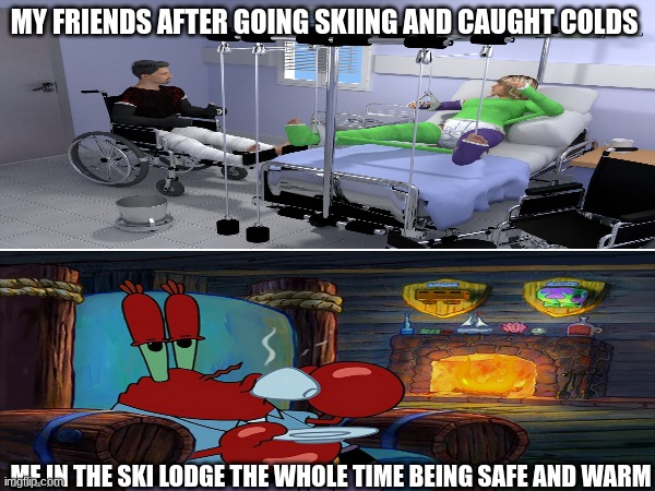 The benefits of being a coward | MY FRIENDS AFTER GOING SKIING AND CAUGHT COLDS; ME IN THE SKI LODGE THE WHOLE TIME BEING SAFE AND WARM | image tagged in memes,funny,spongebob,skiing,health | made w/ Imgflip meme maker