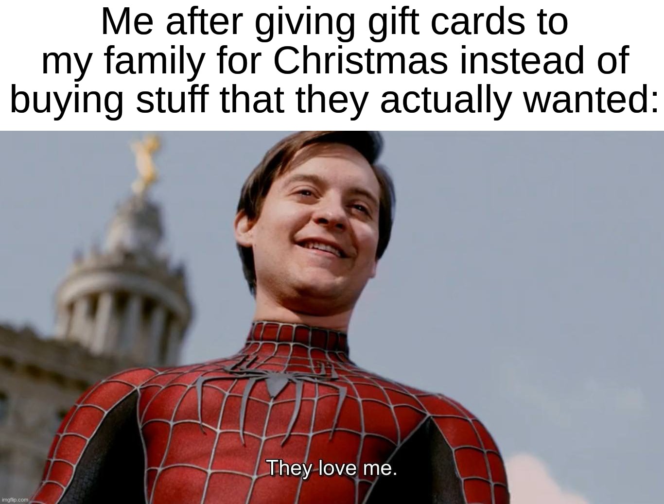 On the plus side, they can get whatever they want ig | Me after giving gift cards to my family for Christmas instead of buying stuff that they actually wanted: | image tagged in they love me,memes,funny,christmas,christmas memes,relatable memes | made w/ Imgflip meme maker