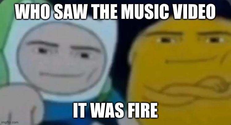 The helluva boss music video | WHO SAW THE MUSIC VIDEO; IT WAS FIRE | image tagged in man face adventure time | made w/ Imgflip meme maker