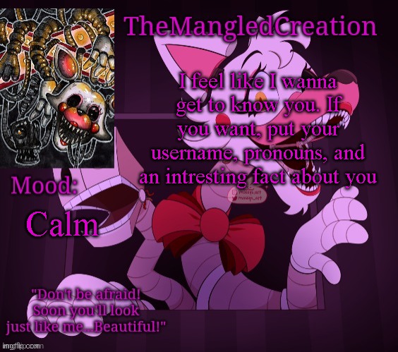 Tell me if you want | I feel like I wanna get to know you. If you want, put your username, pronouns, and an intresting fact about you; Calm | image tagged in themangledcreation's announcement template by evan | made w/ Imgflip meme maker