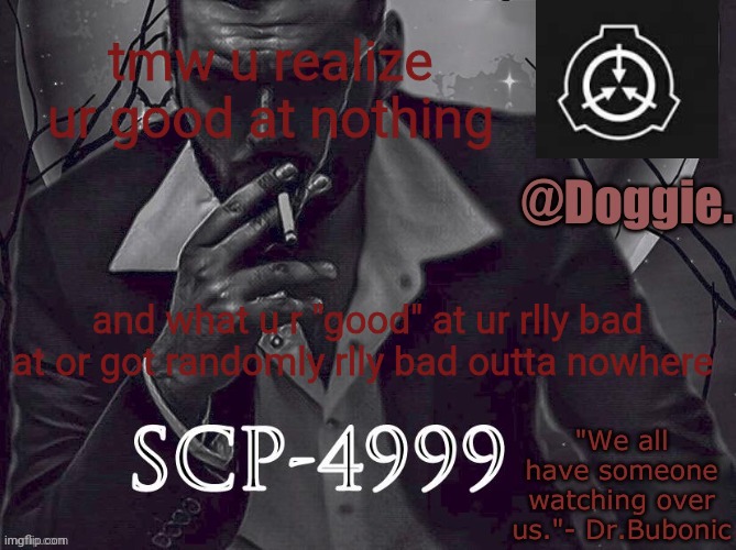 Doggies Announcement temp (SCP) | tmw u realize ur good at nothing; and what u r "good" at ur rlly bad at or got randomly rlly bad outta nowhere | image tagged in doggies announcement temp scp | made w/ Imgflip meme maker