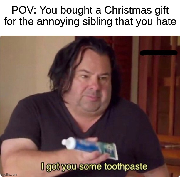 I guess their breath will smell good at least | POV: You bought a Christmas gift for the annoying sibling that you hate | image tagged in i got you some toothpaste,memes,funny,christmas,christmas memes,christmas gifts | made w/ Imgflip meme maker