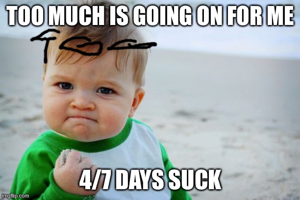 Siigh | TOO MUCH IS GOING ON FOR ME; 4/7 DAYS SUCK | image tagged in memes,success kid original | made w/ Imgflip meme maker