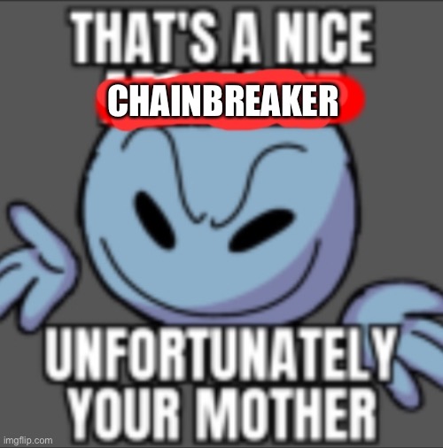 bda note: unfortunately, i dont have one /j | CHAINBREAKER | image tagged in that's a nice unfortunately your mother | made w/ Imgflip meme maker