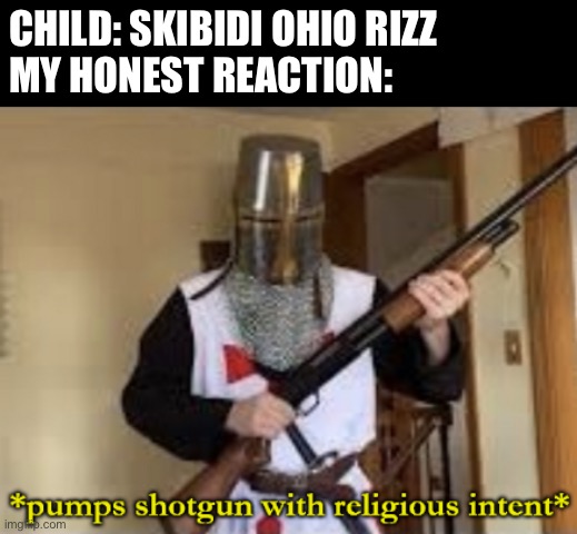Kids these days | CHILD: SKIBIDI OHIO RIZZ 
MY HONEST REACTION: | image tagged in loads shotgun with religious intent | made w/ Imgflip meme maker