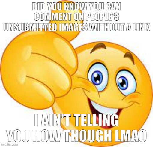 DID YOU KNOW YOU CAN COMMENT ON PEOPLE'S UNSUBMITTED IMAGES WITHOUT A LINK; I AIN'T TELLING YOU HOW THOUGH LMAO | made w/ Imgflip meme maker