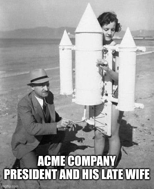 acme rocket | ACME COMPANY PRESIDENT AND HIS LATE WIFE | image tagged in rocket | made w/ Imgflip meme maker