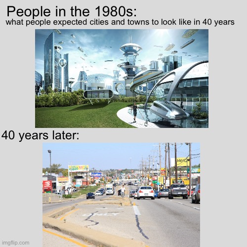 this is the future | People in the 1980s:; what people expected cities and towns to look like in 40 years; 40 years later: | image tagged in future,america moment,meme,facts,80s,40 years | made w/ Imgflip meme maker