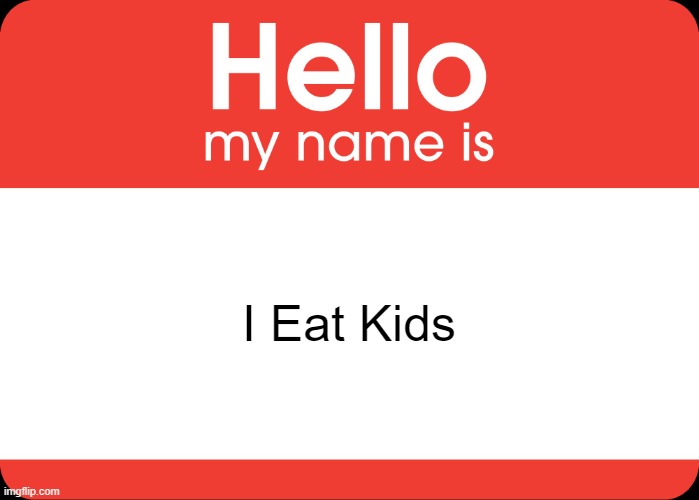 Hello My Name Is | I Eat Kids | image tagged in hello my name is | made w/ Imgflip meme maker
