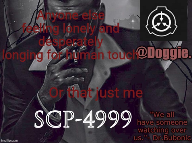 Doggies Announcement temp (SCP) | Anyone else feeling lonely and desperately longing for human touch; Or that just me | image tagged in doggies announcement temp scp | made w/ Imgflip meme maker