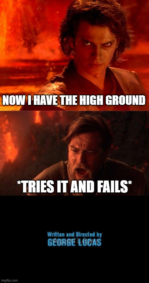 *TRIES IT AND FAILS* NOW I HAVE THE HIGH GROUND | image tagged in memes,you underestimate my power,you were the chosen one star wars,written and directed by george lucas | made w/ Imgflip meme maker