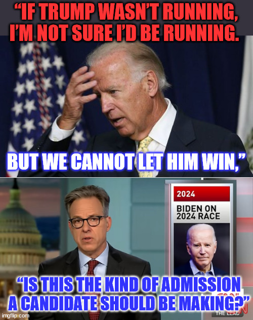 Even Fake Yapper is worried about what Biden said... | “IF TRUMP WASN’T RUNNING, I’M NOT SURE I’D BE RUNNING. BUT WE CANNOT LET HIM WIN,”; “IS THIS THE KIND OF ADMISSION A CANDIDATE SHOULD BE MAKING?” | image tagged in joe biden worries,jake,cnn fake news,worried | made w/ Imgflip meme maker