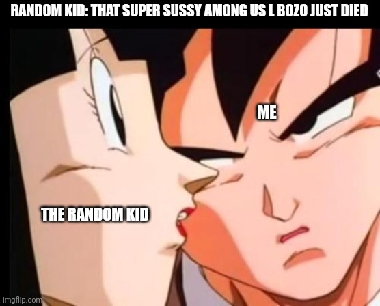 goku 2 | RANDOM KID: THAT SUPER SUSSY AMONG US L BOZO JUST DIED; ME; THE RANDOM KID | image tagged in goku 2 | made w/ Imgflip meme maker