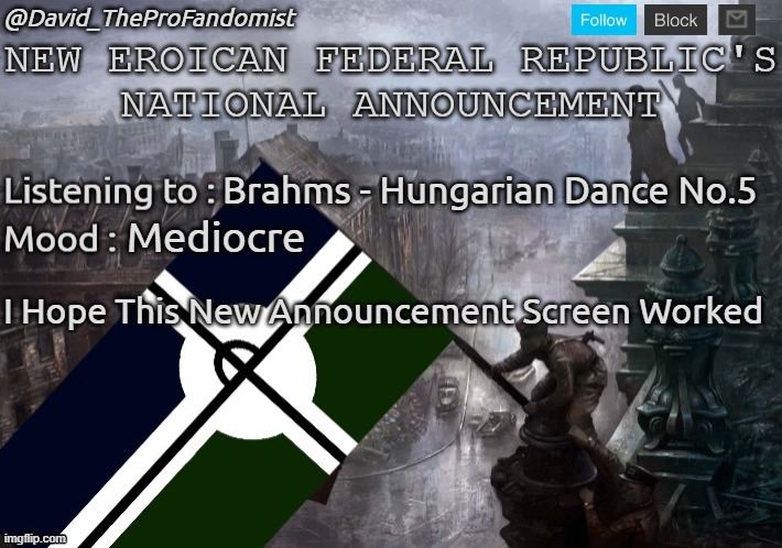 New Eroican Federal Republic's National/Global Announcement | Brahms - Hungarian Dance No.5; Mediocre; I Hope This New Announcement Screen Worked | image tagged in new eroican federal republic's national/global announcement,pro-fandom,announcement | made w/ Imgflip meme maker