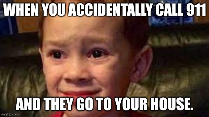 Oh well, your dead. | WHEN YOU ACCIDENTALLY CALL 911; AND THEY GO TO YOUR HOUSE. | image tagged in embarrassed child | made w/ Imgflip meme maker