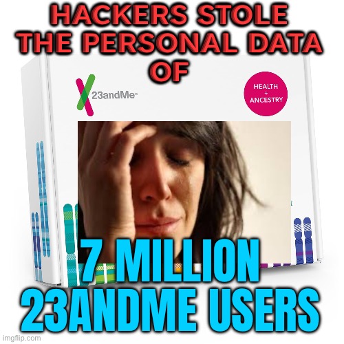23andMe Admits Hackers Stole 7 Million Customers' Genetic Data | HACKERS STOLE
THE PERSONAL DATA
OF; 7 MILLION 23ANDME USERS | image tagged in 23andme,first world problems,hackers,genetics,dna,modern problems | made w/ Imgflip meme maker