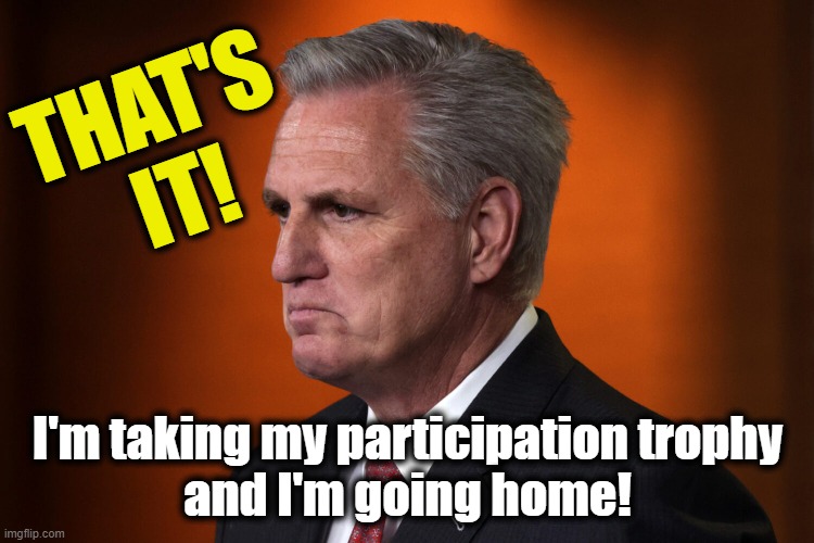 Poor Kevin McCarthy | THAT'S
 IT! I'm taking my participation trophy
and I'm going home! | image tagged in kevin mccarthy pouting,snowflake | made w/ Imgflip meme maker