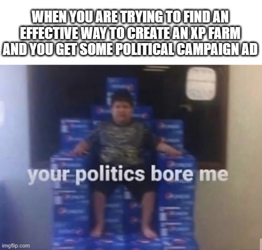 fr | WHEN YOU ARE TRYING TO FIND AN EFFECTIVE WAY TO CREATE AN XP FARM AND YOU GET SOME POLITICAL CAMPAIGN AD | image tagged in your politics bore me,minecraft,politics | made w/ Imgflip meme maker