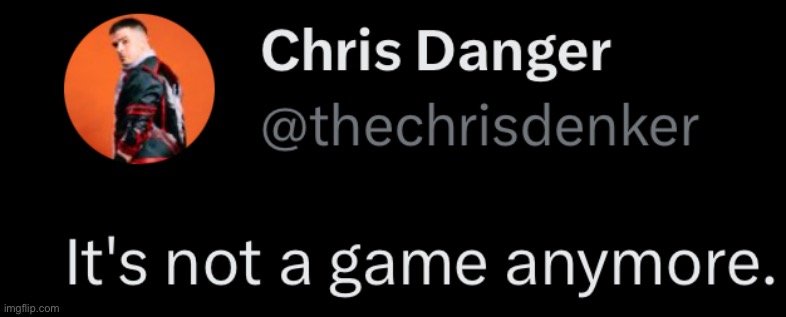chris danger not a game | image tagged in chris danger not a game | made w/ Imgflip meme maker