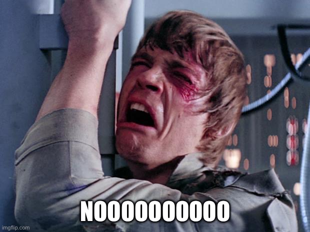 luke nooooo | NOOOOOOOOOO | image tagged in luke nooooo | made w/ Imgflip meme maker