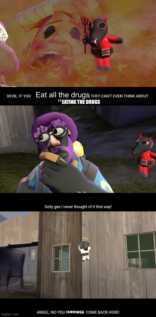 Golly gee, I never thought of it that way | Eat all the drugs EATING THE DRUGS | image tagged in golly gee i never thought of it that way | made w/ Imgflip meme maker